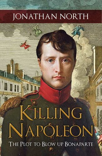 Killing Napoleon The Plot To Blow Up Bonaparte Jonathan North