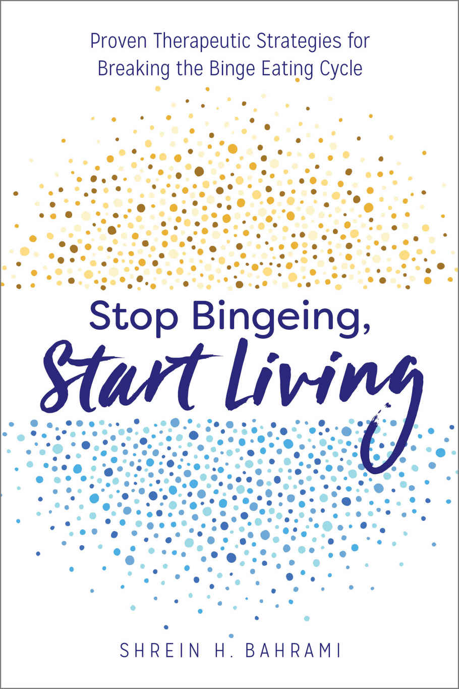 Stop Bingeing Start Living Proven Therapeutic Strategies For Breaking The Binge Eating Cycle 1st Edition Shrein H Bahrami