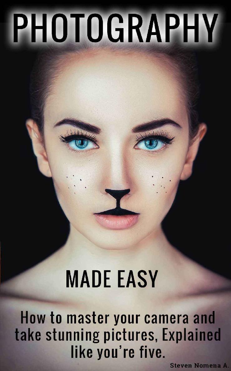 Photography Made Easy How To Master Your Camera And Take Stunning Pictures Explained Like Youre Five Steven Nomena Nomena