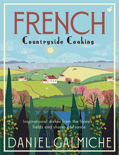 French Countryside Cooking Inspirational Dishes From The Forests Fields And Shores Of France Daniel Galmiche