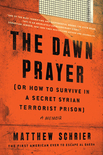 The Dawn Prayer Or How To Survive In A Secret Syrian Terrorist Prison Matthew Schrier