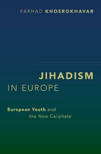 Jihadism In Europe European Youth And The New Caliphate Farhad Khosrokhavar