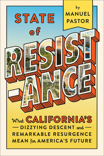 State Of Resistance What Californias Dizzying Descent And Remarkable Resurgence Mean For Americas Future Manuel Pastor