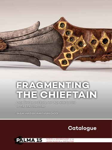 Fragmenting The Chieftain Catalogue Late Bronze And Early Iron Age Elite Burials In The Low Countries Sasja Van Der Vaartverschoof