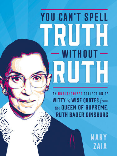 You Cant Spell Truth Without Ruth An Unauthorized Collection Of Witty Wise Quotes From The Queen Of Supreme Ruth Bader Ginsburg Mary Zaia