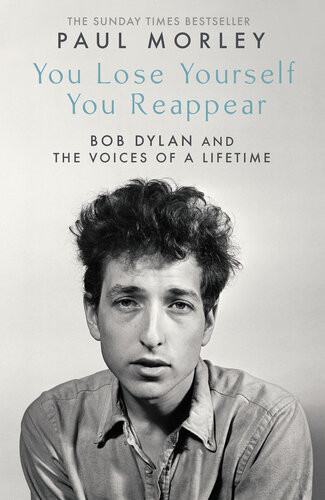 You Lose Yourself You Reappear Bob Dylan And The Voices Of A Lifetime 1st Edition Paul Morley