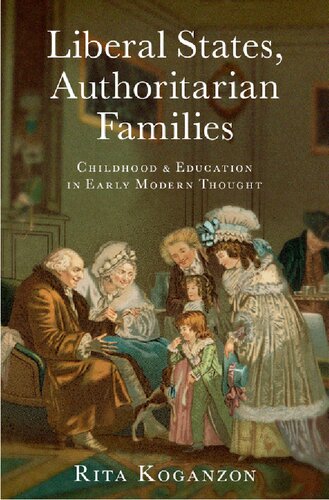 Liberal States Authoritarian Families Childhood And Education In Early Modern Thought Rita Koganzon