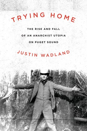 Trying Home The Rise And Fall Of An Anarchist Utopia On Puget Sound Justin Wadland