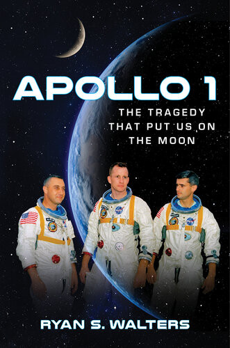Apollo I The Tragedy That Put Us On The Moon Ryan S Walters