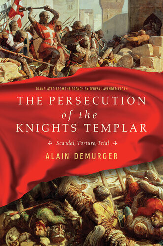 The Persecution Of The Knights Templar Scandal Torture Trial 1st Edition Alain Demurger