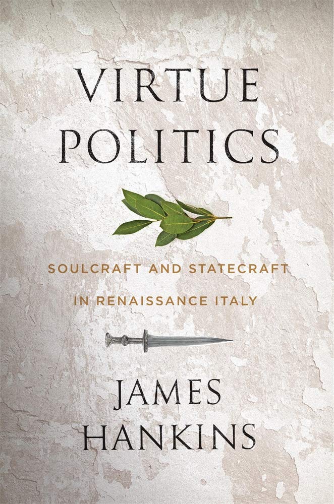 Virtue Politics Soulcraft And Statecraft In Renaissance Italy James Hankins