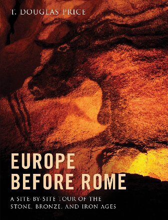 Europe Before Rome A Sitebysite Tour Of The Stone Bronze And Iron Ages Illustrated T Douglas Price