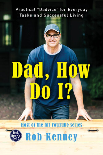 Dad How Do I Practical Dadvice For Everyday Tasks And Successful Living Rob Kenney