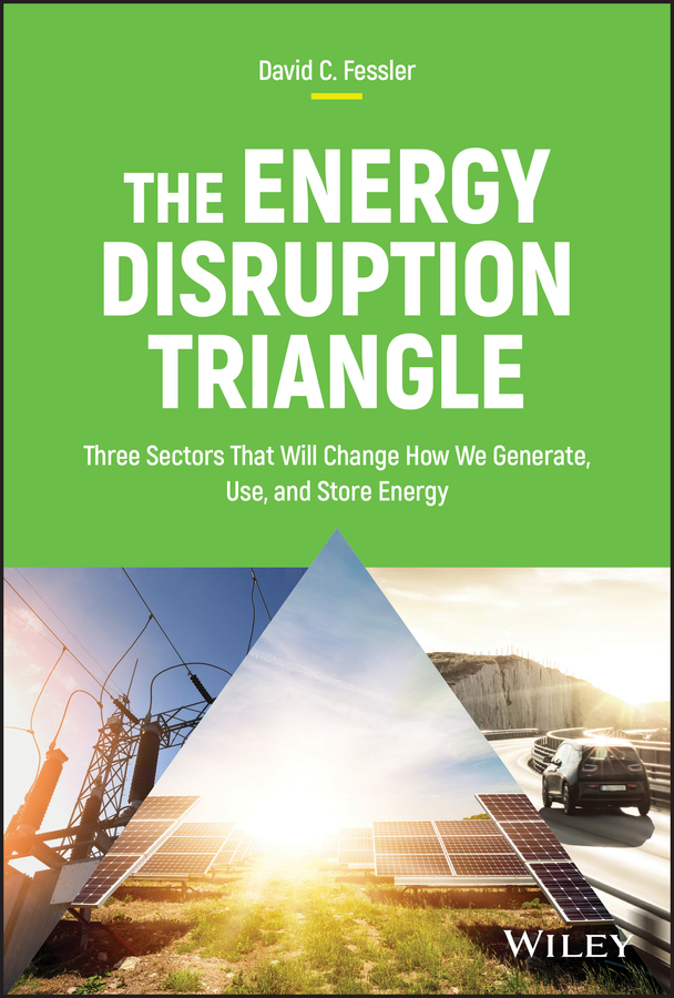 The Energy Disruption Triangle Three Sectors That Will Change How We Generate Use And Store Energy David C Fessler