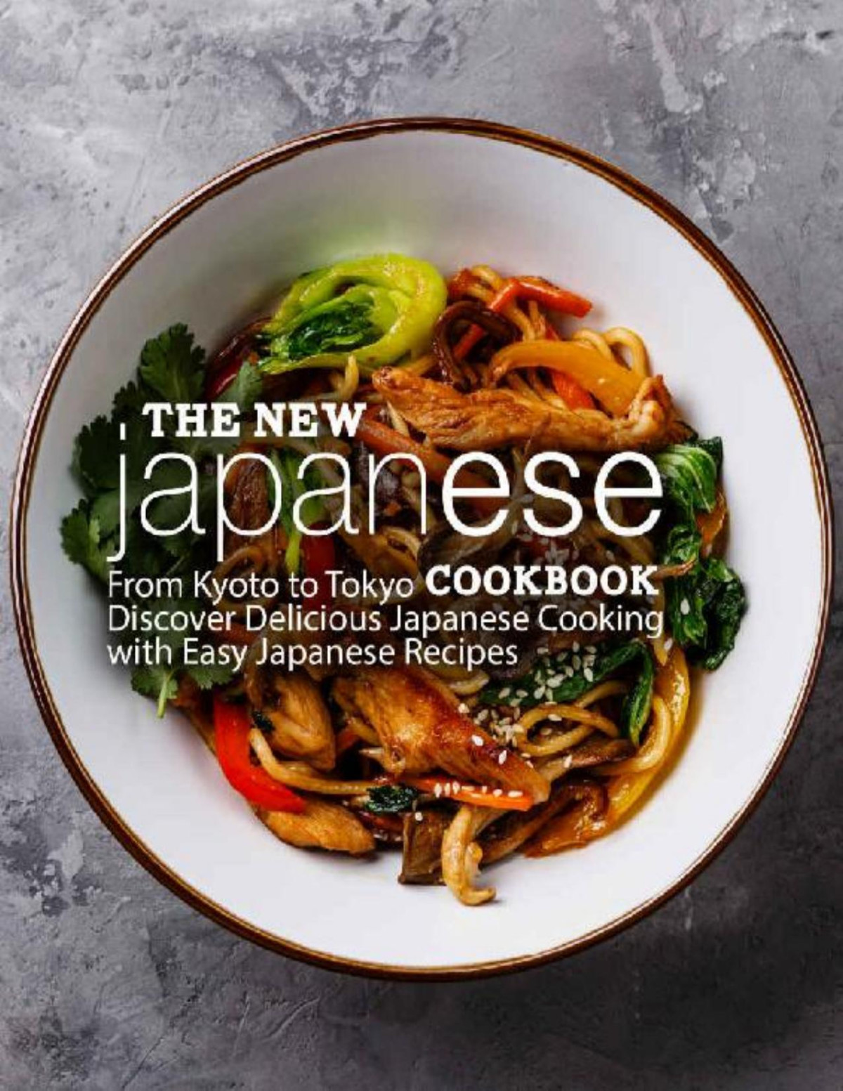 The New Japanese Cookbook From Kyoto To Tokyo Discover Delicious Japanese Cooking With Easy Japanese Recipes Booksumo Press Press