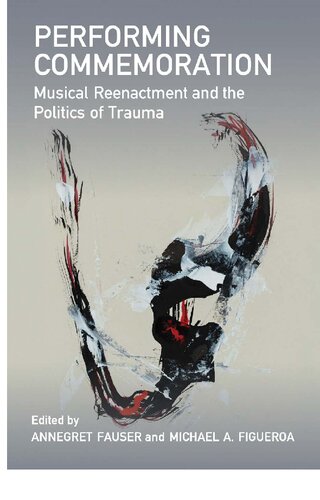 Performing Commemoration Musical Reenactment And The Politics Of Trauma Music And Social Justice 1st Edition Annegret Fauser