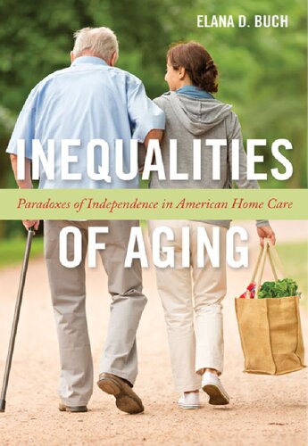 Inequalities Of Aging Paradoxes Of Independence In American Home Care Elana D Buch