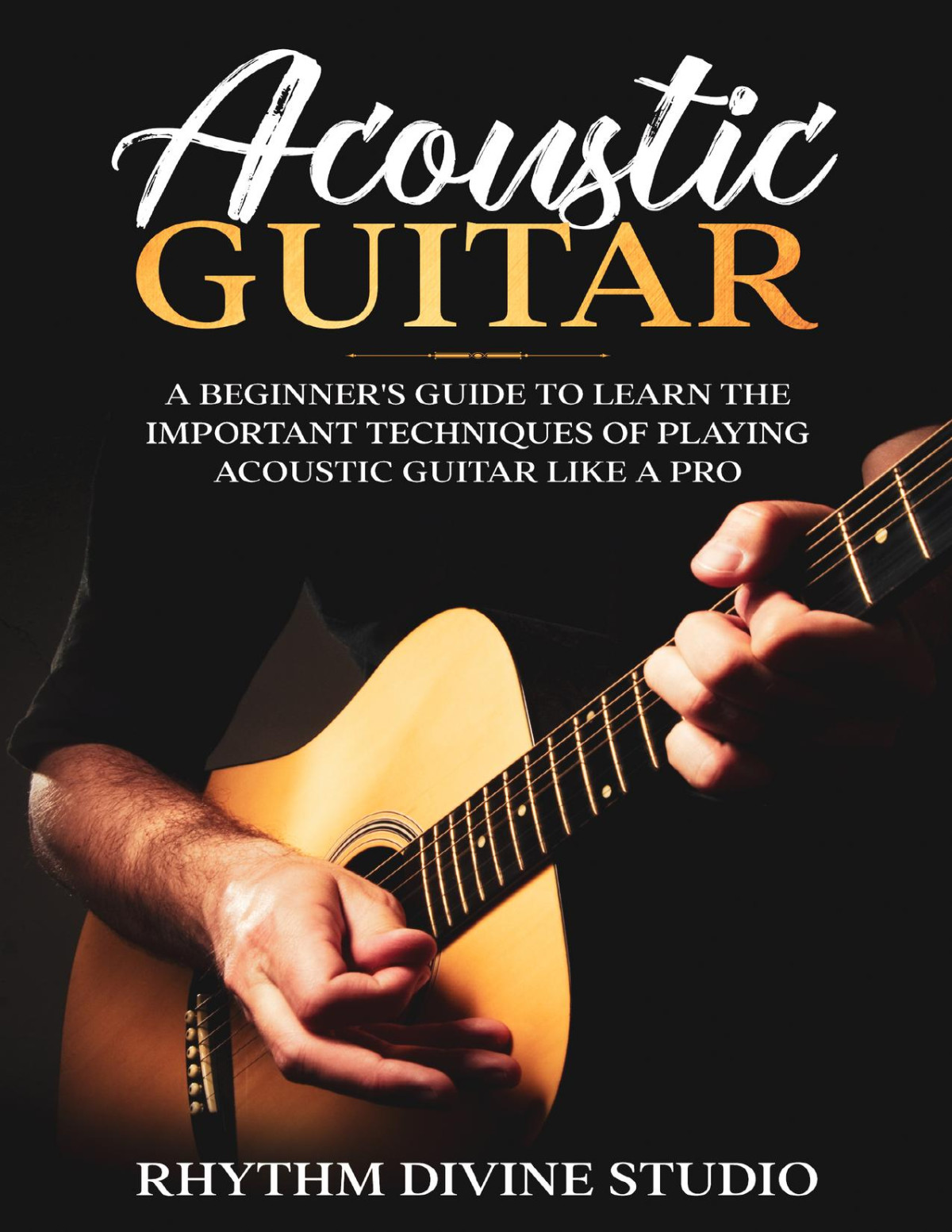 Acoustic Guitar A Beginners Guide To Learn The Important Techniques Of Playing Acoustic Guitar Like A Pro Rhythm Divine Studio