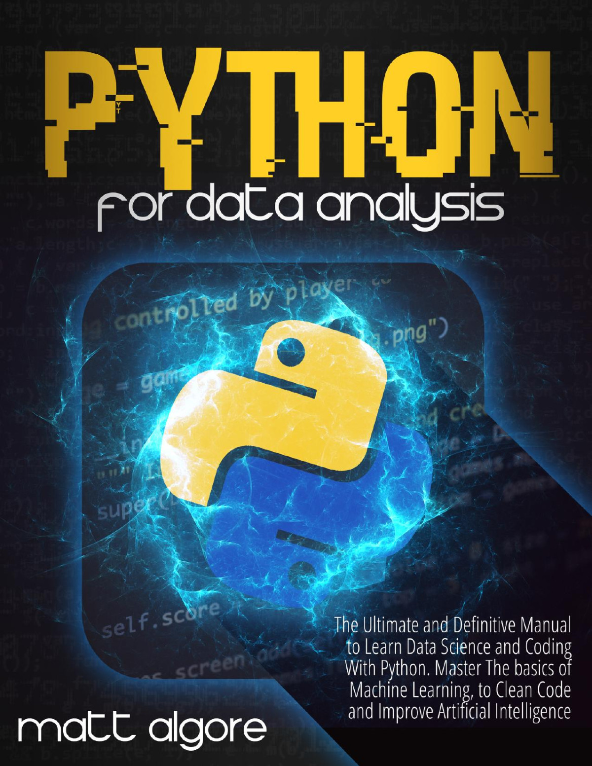 Python For Data Analysis The Ultimate And Definitive Manual To Learn Data Science And Coding With Python Master The Basics Of Machine Learning To Clean Code And Improve Artificial Intelligence Matt Algore