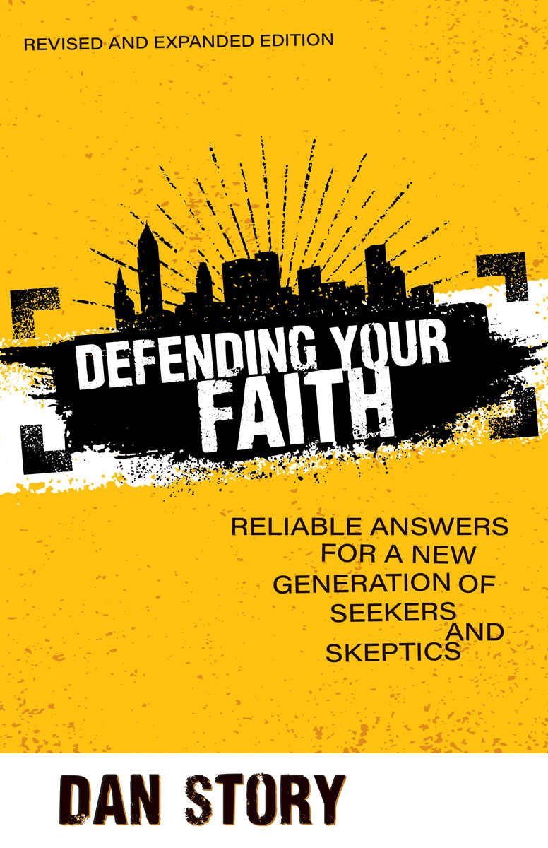 Defending Your Faith Revised And Expanded Reliable Answers For A New Generation Of Seekers And Skeptics Dan Story Story