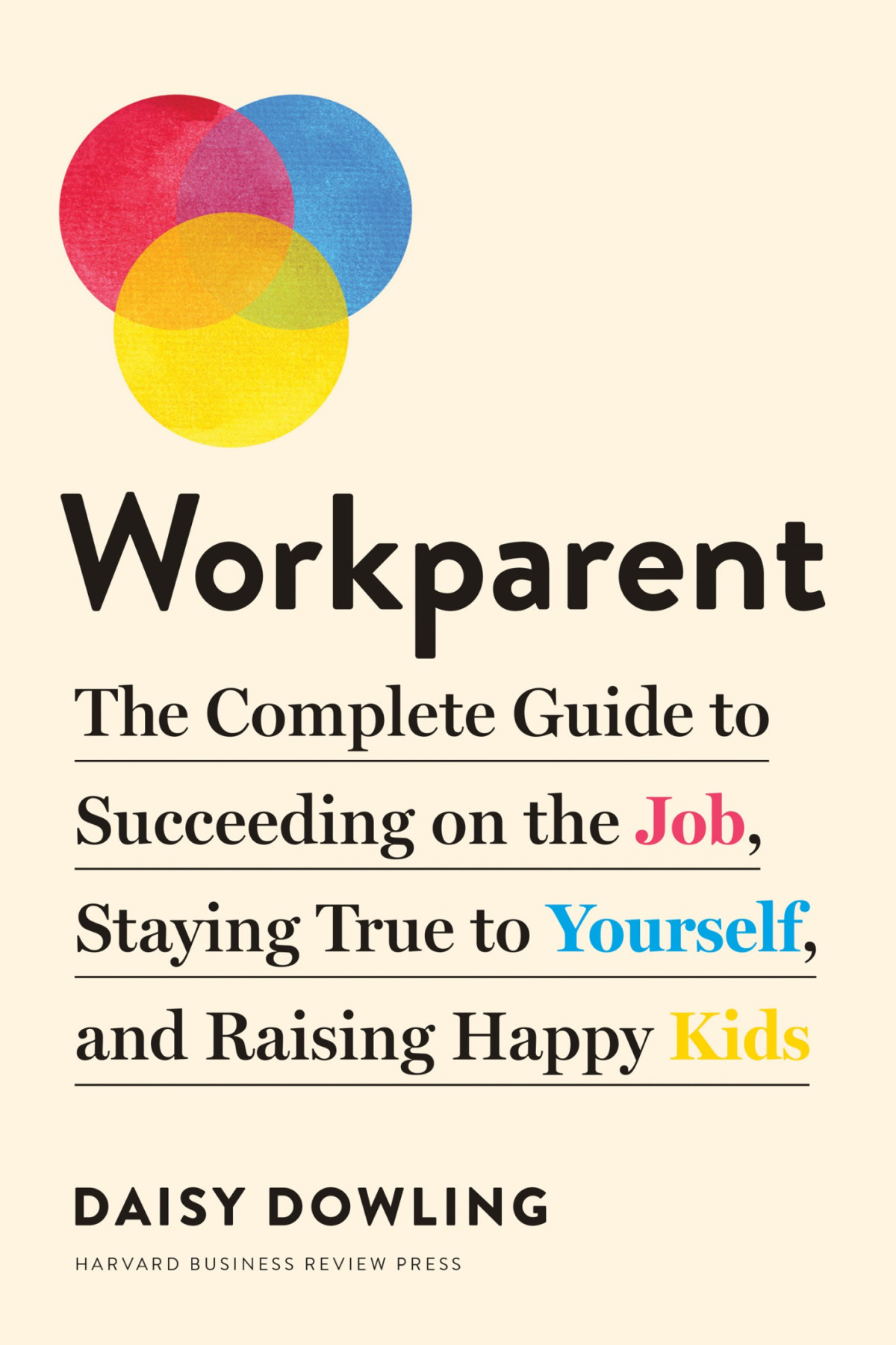 Workparent The Complete Guide To Succeeding On The Job Staying True To Yourself And Raising Happy Kids Daisy Dowling