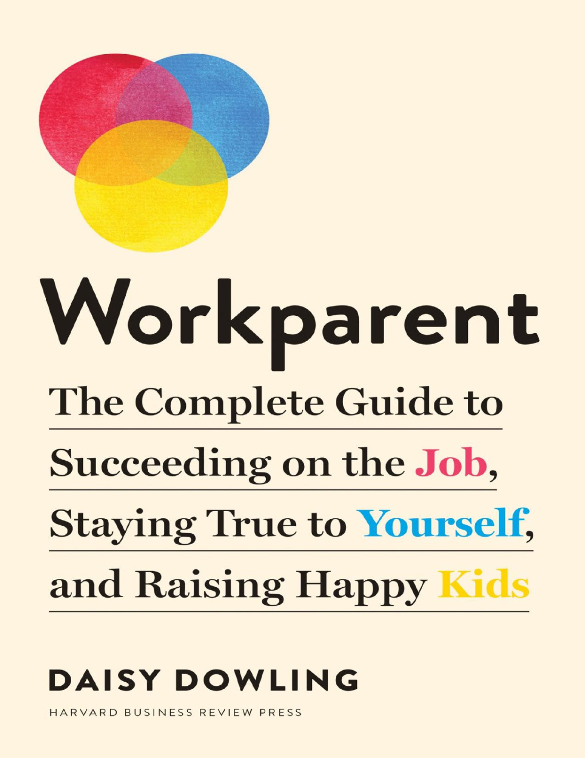 Workparent The Complete Guide To Succeeding On The Job Staying True To Yourself And Raising Happy Kids Daisy Dowling