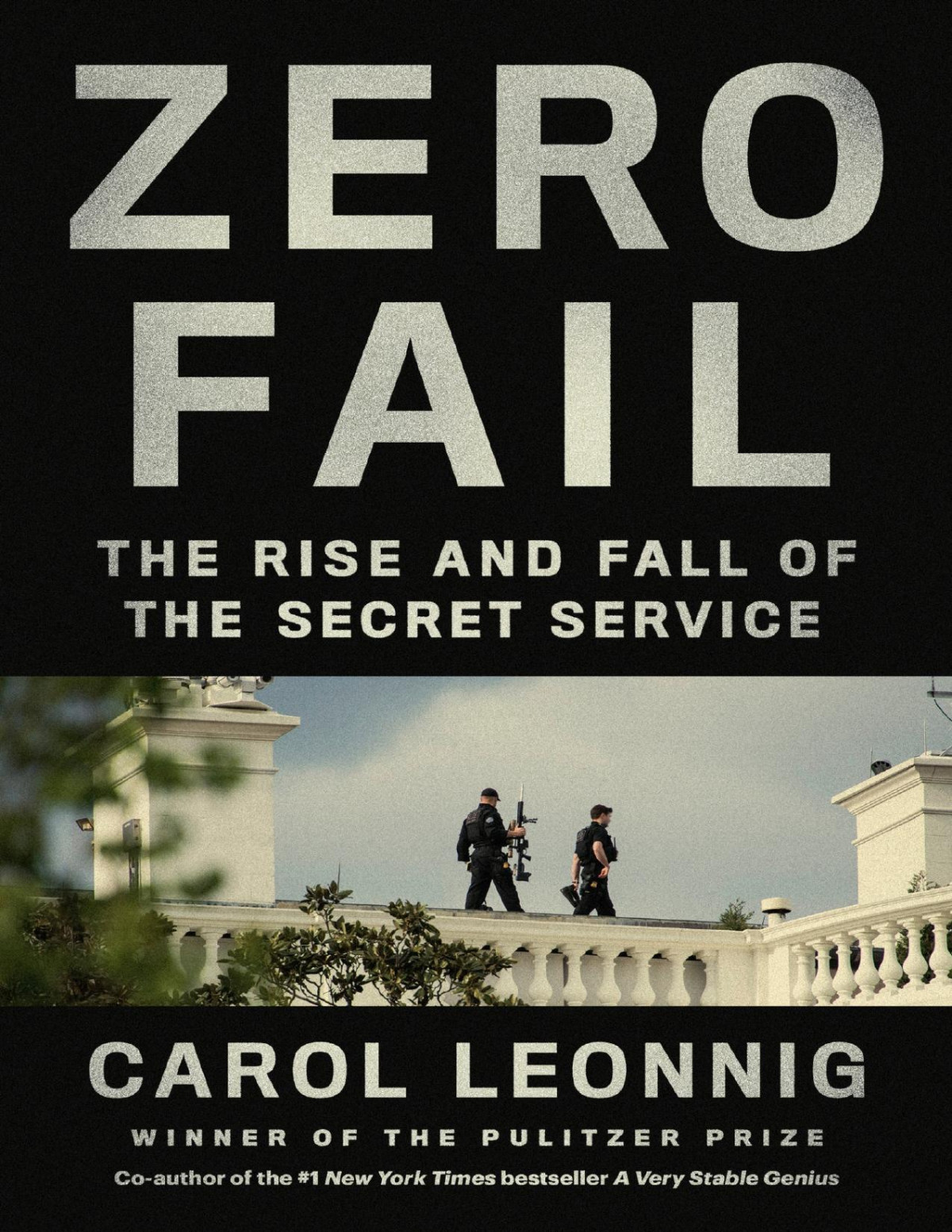 Zero Fail The Rise And Fall Of The Secret Service Carol Leonnig Leonnig
