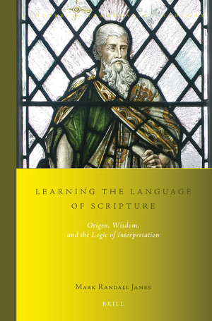 Learning The Language Of Scripture Origen Wisdom And The Logic Of Interpretation Mark Randall James