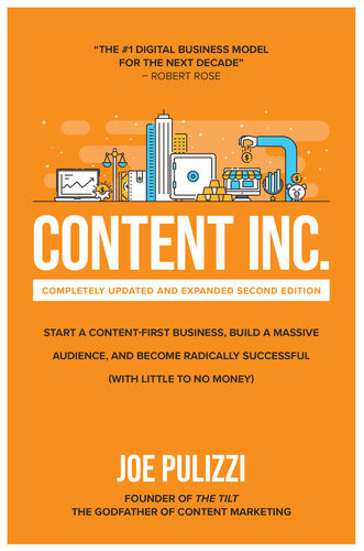 Content Inc Second Edition Start A Contentfirst Business Build A Massive Audience And Become Radically Successful With Little To No Money Joe Pulizzi