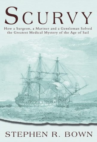 Scurvy How A Surgeon A Mariner And A Gentleman Solved The Greatest Medical Mystery Of The Age Of Sail 1st Edition Stephen R Bown