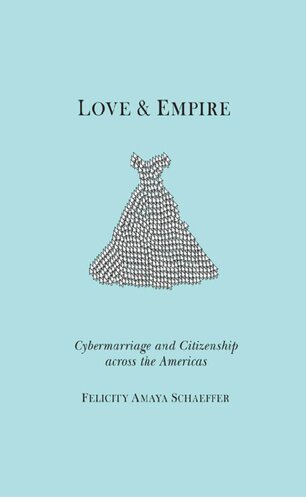 Love And Empire Cybermarriage And Citizenship Across The Americas Felicity Amaya Schaeffer