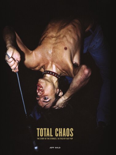 Total Chaos The Story Of The Stooges As Told By Iggy Pop Jeff Gold