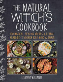 The Natural Witchs Cookbook 100 Magical Healing Recipes Herbal Remedies To Nourish Body Mind Spirit Lisanna Wallance