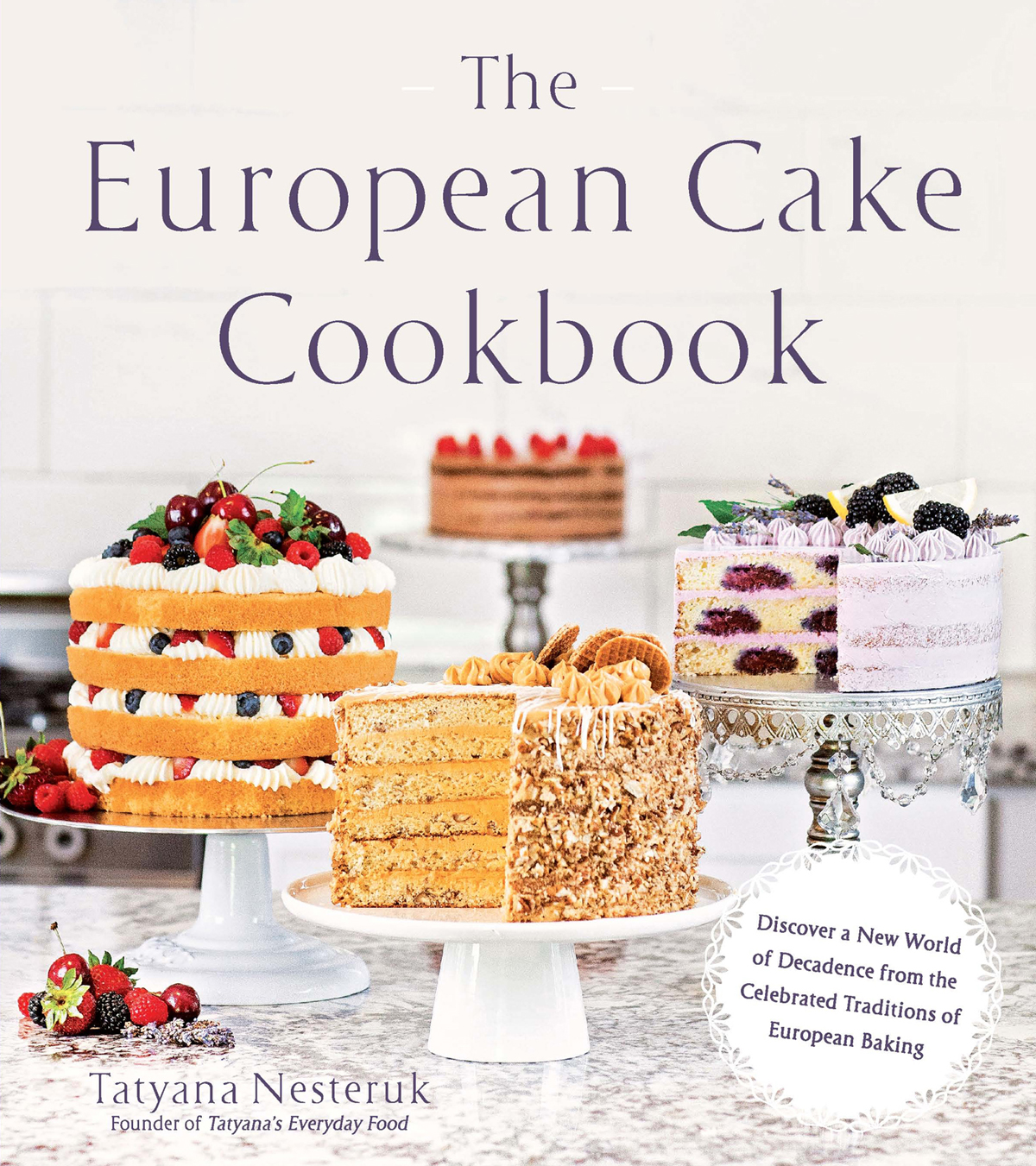 The European Cake Cookbook Discover A New World Of Decadence From The Celebrated Traditions Of European Baking Tatyana Nesteruk