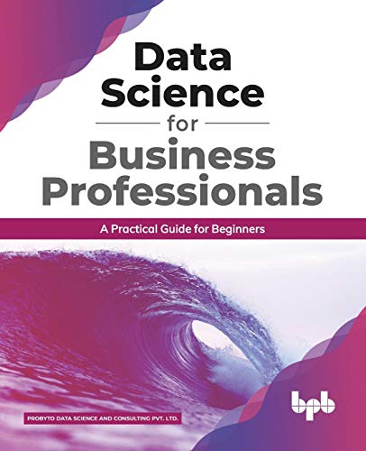 Data Science For Business Professionals A Practical Guide For Beginners 1st Edition Probyto Data Science And Consulting Pvt Ltd