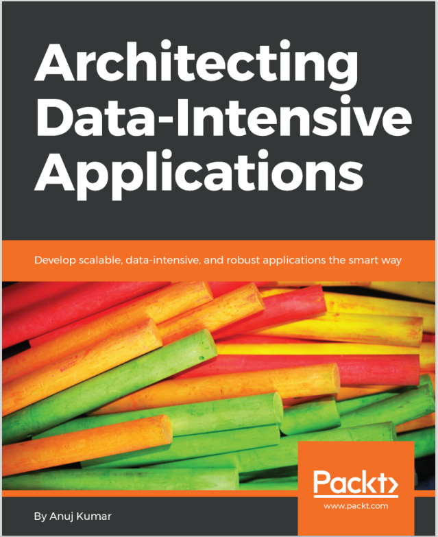Architecting Dataintensive Applications Develop Scalable Dataintensive And Robust Applications The Smart Way Anuj Kumar