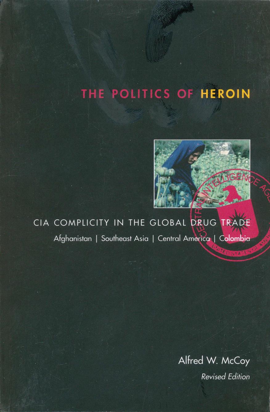 The Politics Of Heroin Cia Complicity In The Global Drug Trade Afghanistan Southeast Asia Central America Colombia Alfred W Mccoy