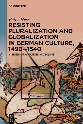 Resisting Pluralization And Globalization In German Culture 14901540 Visions Of A Nation In Decline Peter Hess