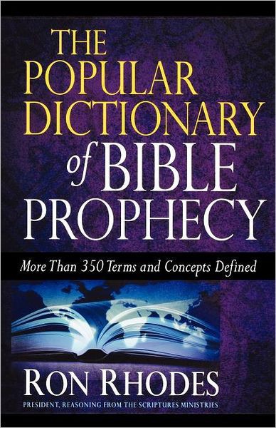 The Popular Dictionary Of Bible Prophecy More Than 350 Terms And Concepts Defined Ron Rhodes