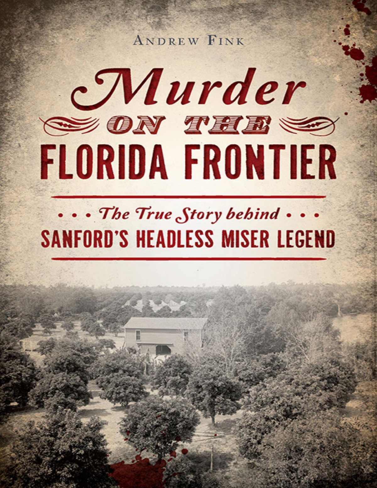 Murder On The Florida Frontier The True Story Behind Sanfords Headless Miser Legend True Crime Fink