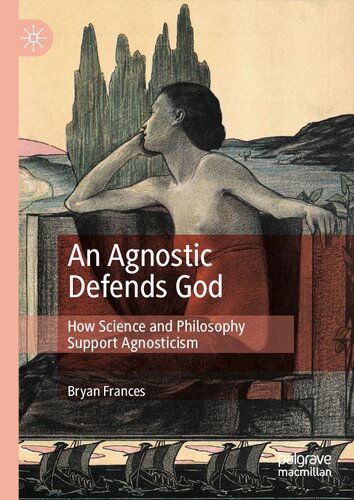 An Agnostic Defends God How Science And Philosophy Support Agnosticism Bryan Frances