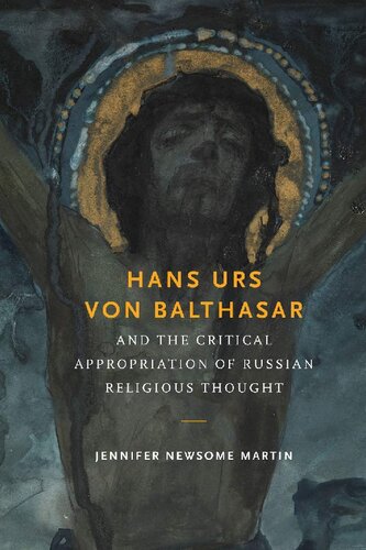Hans Urs Von Balthasar And The Critical Appropriation Of Russian Religious Thought Jennifer Newsome Martin