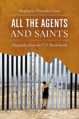 All The Agents And Saints Dispatches From The Us Borderlands Stephanie Elizondo Griest