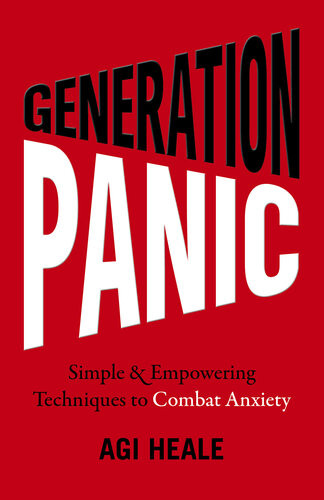 Generation Panic Simple Empowering Techniques To Combat Anxiety 1st Edition Agi Heale