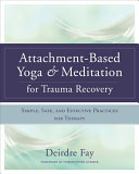 Attachmentbased Yoga Meditation For Trauma Recovery Simple Safe And Effective Practices For Therapy 1st Edition Deirdre Fay
