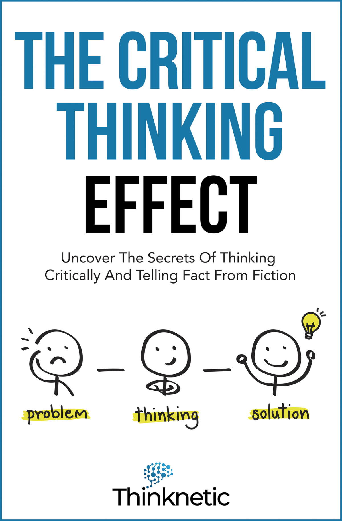 The Critical Thinking Effect Uncover The Secrets Of Thinking Critically And Telling Fact From Fiction Critical Thinking Logic Mastery Thinknetic