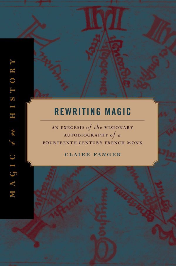 Rewriting Magic An Exegesis Of The Visionary Autobiography Of A Fourteenthcentury French Monk Magic In History Claire Fanger Fanger