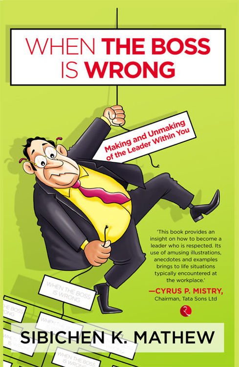 When The Boss Is Wrong Making And Unmaking Of The Leader Within You Sibichen K Mathew Mathew