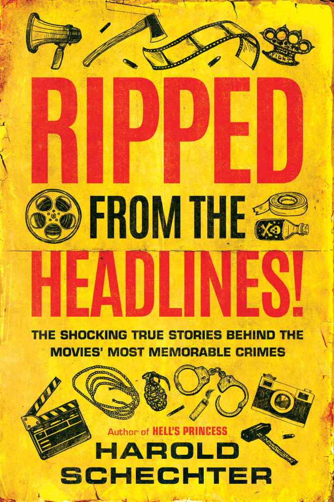 Ripped From The Headlines The Shocking True Stories Behind The Movies Most Memorable Crimes Harold Schechter