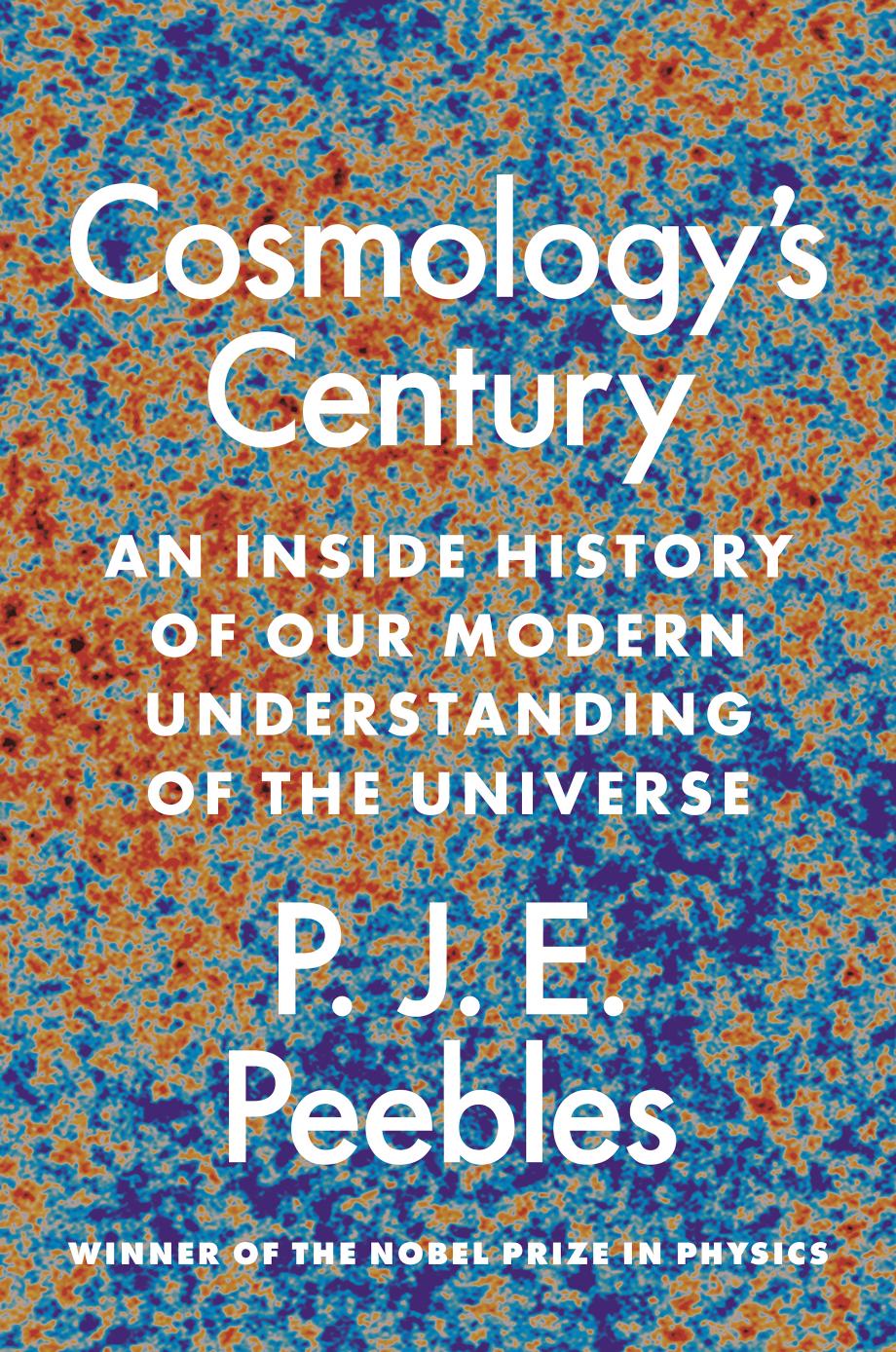 Cosmologys Century An Inside History Of Our Modern Understanding Of The Universe 1st Edition P J E Peebles